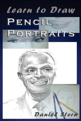 Learn to Draw Pencil Portraits: Step-by-step Drawing Techniques and Secrets for Beginners and Intermediates - In a Few Days You Would Be Drawing Like by Stern, Daniel