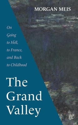 The Grand Valley: On Going to Hell, to France, and Back to Childhood by Meis, Morgan