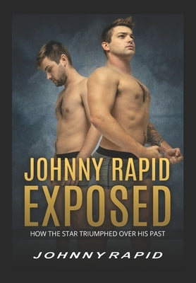 Johnny Rapid Exposed: How The Star Triumphed Over His Past by Rapid, Johnny