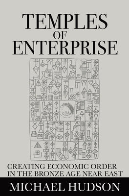 Temples of Enterprise: Creating Economic Order in the Bronze Age Near East by Hudson, Michael