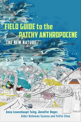 Field Guide to the Patchy Anthropocene: The New Nature by Tsing, Anna Lowenhaupt