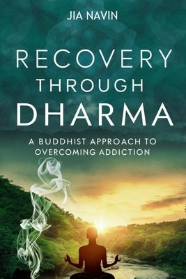 Recovery Through Dharma: A Buddhist Approach to Overcoming Addiction by Navin, Jia