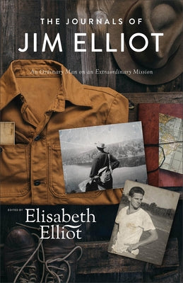 The Journals of Jim Elliot: An Ordinary Man on an Extraordinary Mission by Elliot, Elisabeth