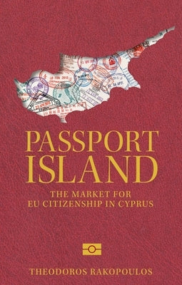 Passport Island: The Market for Eu Citizenship in Cyprus by Rakopoulos, Theodoros