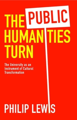 The Public Humanities Turn: The University as an Instrument of Cultural Transformation by Lewis, Philip