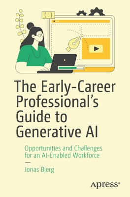 The Early-Career Professional's Guide to Generative AI: Opportunities and Challenges for an Ai-Enabled Workforce by Bjerg, Jonas