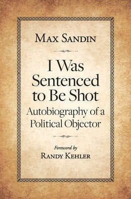 I Was Sentenced to Be Shot: Autobiography of a Political Objector by Sandin, Max