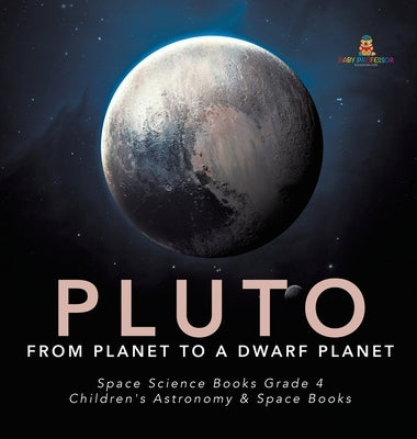 Pluto: From Planet to a Dwarf Planet Space Science Books Grade 4 Children's Astronomy & Space Books by Baby Professor