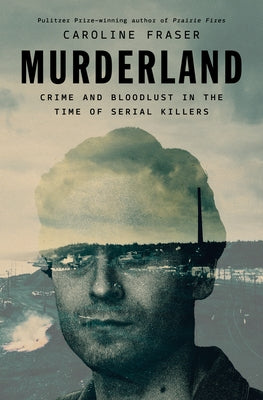 Murderland: Crime and Bloodlust in the Time of Serial Killers by Fraser, Caroline