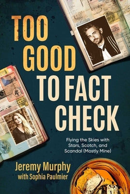 Too Good to Fact Check: Flying the Skies with Stars, Scotch, and Scandal (Mostly Mine) by Murphy, Jeremy