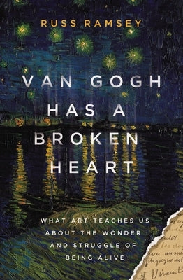 Van Gogh Has a Broken Heart: What Art Teaches Us about the Wonder and Struggle of Being Alive by Ramsey, Russ
