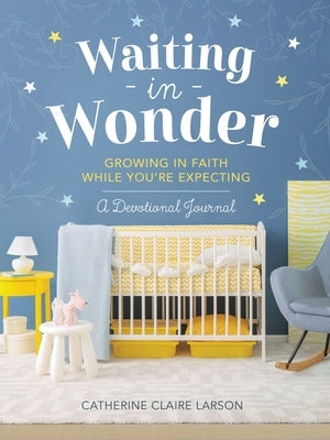 Waiting in Wonder: Growing in Faith While You're Expecting (a Pregnancy Memory Book, Devotional, and Journal) - The Perfect Christian Baby Shower Gift by Larson, Catherine Claire