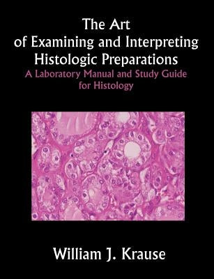 The Art of Examining and Interpreting Histologic Preparations: A Laboratory Manual and Study Guide for Histology by Krause, William J.