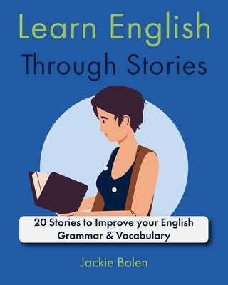 Learn English Through Stories: 20 Stories to Improve your English Grammar & Vocabulary by Bolen, Jackie