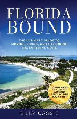 Florida Bound: The Ultimate Guide to Moving, Living, and Exploring the Sunshine State by Cassie, Billy