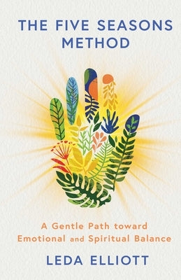The Five Seasons Method: A Gentle Path Toward Emotional and Spiritual Balance by Elliott, Leda