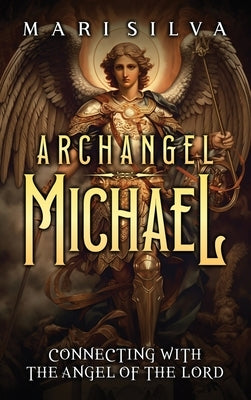 Archangel Michael: Connecting with the Angel of the Lord by Silva, Mari