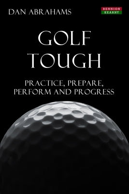 Golf Tough: Practice, Prepare, Perform and Progress by Abrahams, Dan