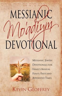 Messianic Mo'adiym Devotional: Messianic Jewish Devotionals for Israel's Annual Feasts, Fasts and Appointed Times by Geoffrey, Kevin