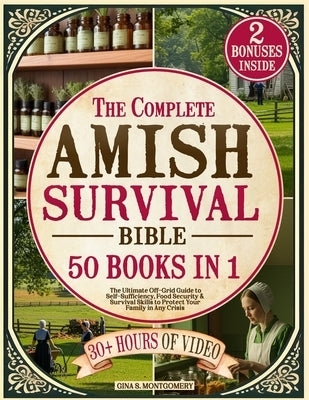 The Complete Amish Survival Bible: The Ultimate Off-Grid Guide to Self-Sufficiency, Food Security & Survival Skills to Protect Your Family in Any Cris by Montgomery, Gina S.