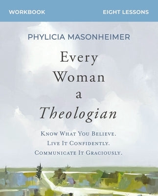 Every Woman a Theologian Workbook: Know What You Believe. Live It Confidently. Communicate It Graciously. by Masonheimer, Phylicia