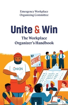 Unite and Win: The Workplace Organizer's Handbook by (Ewoc) Emergency Workplace Organizing Co