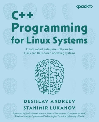 C++ Programming for Linux Systems: Create robust enterprise software for Linux and Unix-based operating systems by Andreev, Desislav