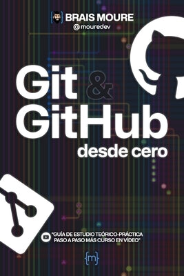 Git y GitHub desde cero: Guía de estudio teórico-práctica paso a paso más curso en vídeo by Moure, Brais