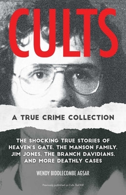 Cults: A True Crime Collection: The Shocking True Stories of Heaven's Gate, the Manson Family, Jim Jones, the Branch Davidians, and More Deathly Cases by Agsar, Wendy Biddlecombe