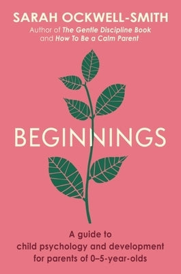 Beginnings: A Guide to Child Psychology and Development for Parents of 0-5-Year-Olds by Ockwell-Smith, Sarah