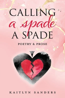 Calling a Spade a Spade: Poetry & Prose by Sanders, Kaitlyn