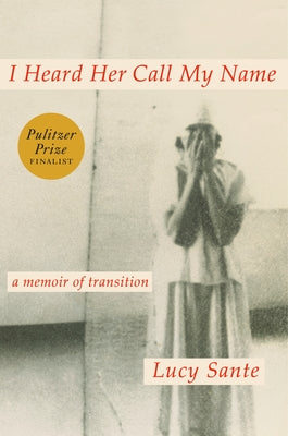 I Heard Her Call My Name: A Memoir of Transition by Sante, Lucy