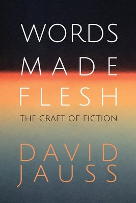 Words Made Flesh: The Craft of Fiction by Jauss, David