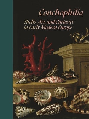Conchophilia: Shells, Art, and Curiosity in Early Modern Europe by Bass, Marisa Anne