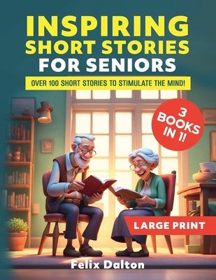 Large Print Short Stories for Seniors: 3 Books in 1: Over 100 Short Stories to Stimulate the Mind! by Dalton, Felix