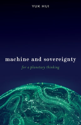 Machine and Sovereignty: For a Planetary Thinking by Hui, Yuk