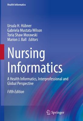 Nursing Informatics: A Health Informatics, Interprofessional and Global Perspective by H&#252;bner, Ursula H.