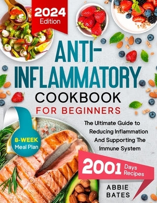Anti-Inflammatory Cookbook for Beginners: The Ultimate Guide to Reducing Inflammation And Supporting the Immune System. 2001 Days Plus 8-Week Meal Pla by Bates, Abbie