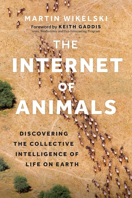 The Internet of Animals: Discovering the Collective Intelligence of Life on Earth by Wikelski, Martin