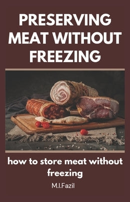 Preserving Meat Without Freezing: how to store meat without freezing by Fazil, Muhammad I. Ismail