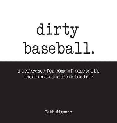 Dirty Baseball: A reference for some of baseball's indelicate double entendres by Mignano, Beth