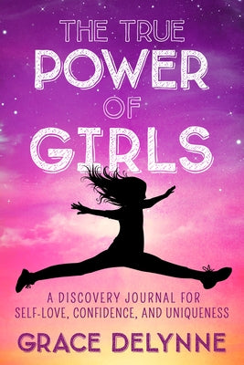 The True Power of Girls: A Discovery Journal for Self-Love, Confidence, and Uniqueness by Delynne, Grace