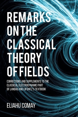 Remarks on The Classical Theory of Fields: Corrections and Supplements to the Classical Electrodynamic Part of Landau and Lifshitz's Textbook by Comay, Eliahu