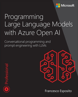 Programming Large Language Models with Azure Open AI: Conversational Programming and Prompt Engineering with Llms by Esposito, Francesco