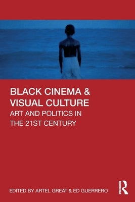 Black Cinema & Visual Culture: Art and Politics in the 21st Century by Great, Artel