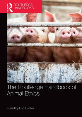 The Routledge Handbook of Animal Ethics by Fischer, Bob