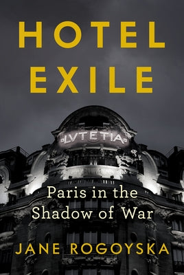 Hotel Exile: Paris in the Shadow of War by Rogoyska, Jane