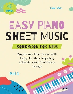 Easy Piano Sheet Music Songbook for Kids: Beginners First Book with Easy to Play Popular, Classic and Christmas Songs 40 Songs Part 1 by White, Henry