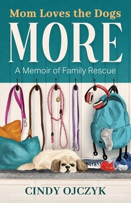 Mom Loves the Dogs More: A Memoir of Family Rescue by Ojczyk, Cindy
