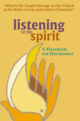 Listening to the Spirit: A Handbook for Discernment: What Is the Gospel Message to Our Church as We Relate to Gay and Lesbian Christians? by Chalice Press